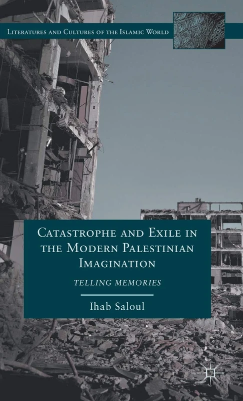 Catastrophe and Exile in the Modern Palestinian Imagination: Telling Memories (Literatures and Cultures of the Islamic World)