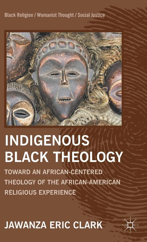 Indigenous Black Theology: Toward an African-Centered Theology of the African American Religious Experience (Black Religion/Womanist Thought/Social Justice)