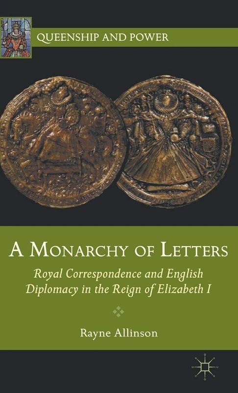 A Monarchy of Letters: Royal Correspondence and English Diplomacy in the Reign of Elizabeth I (Queenship and Power)