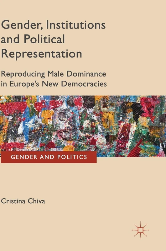 Gender, Institutions and Political Representation: Reproducing Male Dominance in Europe’s New Democracies (Gender and Politics)