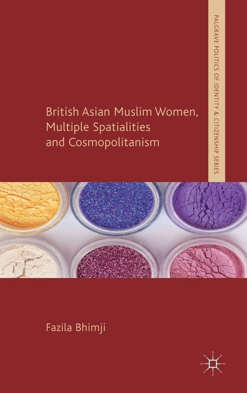 British Asian Muslim Women, Multiple Spatialities and Cosmopolitanism (Palgrave Politics of Identity and Citizenship Series)