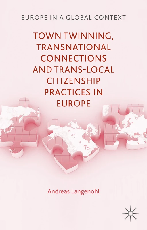 Town Twinning, Transnational Connections, and Trans-local Citizenship Practices in Europe (Europe in a Global Context)
