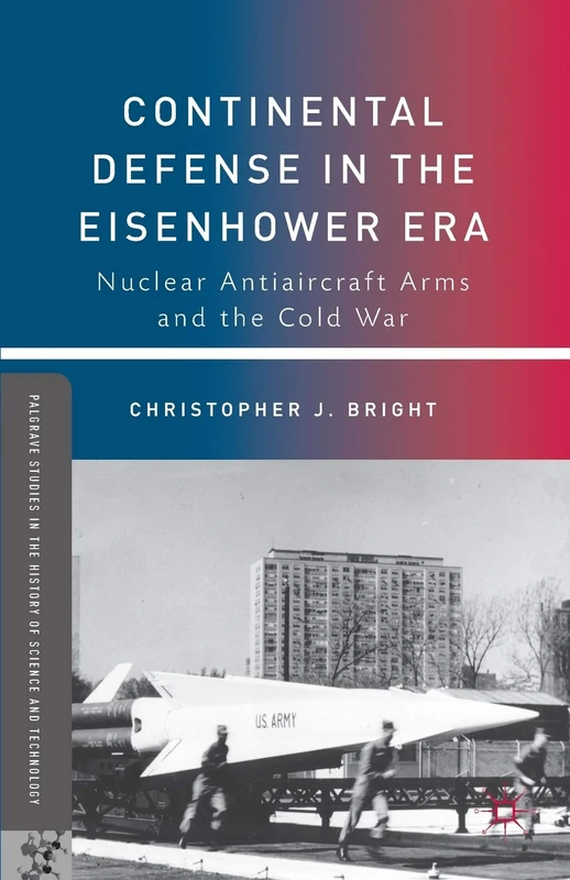 Continental Defense in the Eisenhower Era: Nuclear Antiaircraft Arms and the Cold War (Palgrave Studies in the History of Science and Technology) - Image 1