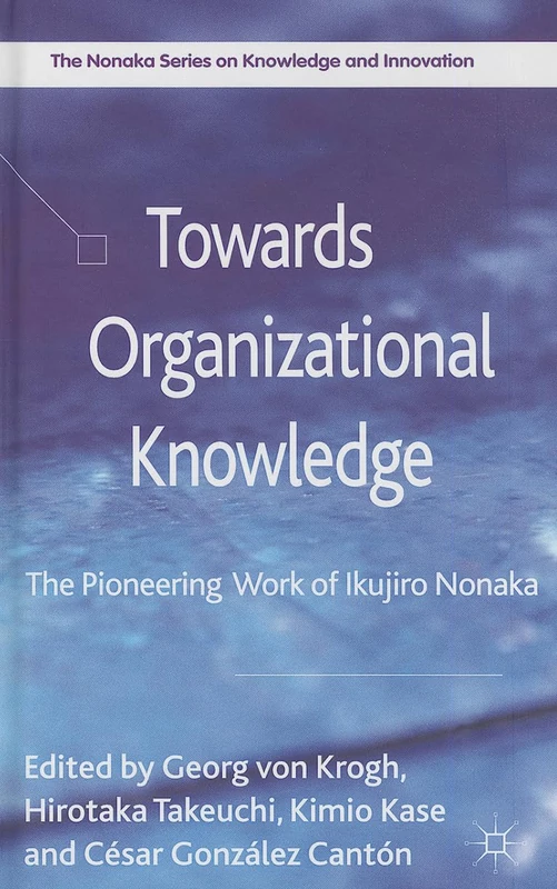 Towards Organizational Knowledge: The Pioneering Work of Ikujiro Nonaka (The Nonaka Series on Knowledge and Innovation)