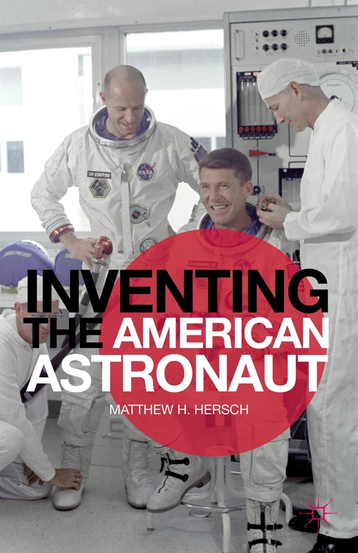 Inventing the American Astronaut (Palgrave Studies in the History of Science and Technology)