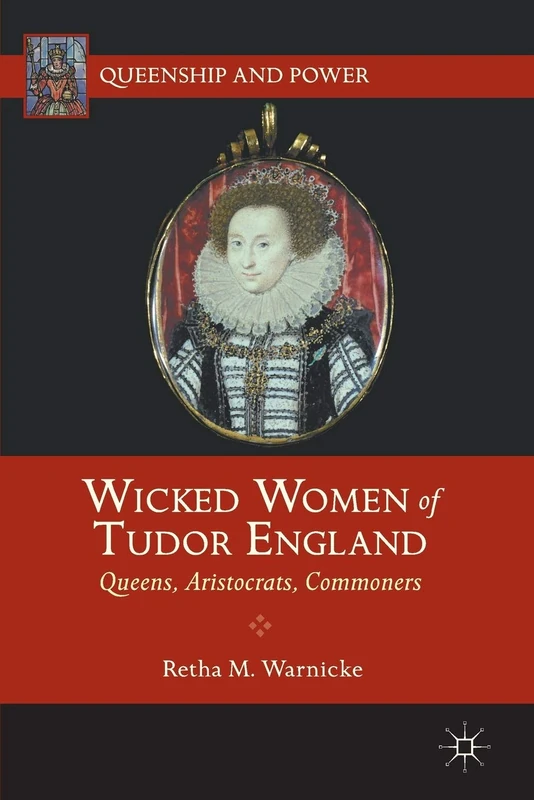 Wicked Women of Tudor England: Queens, Aristocrats, Commoners (Queenship and Power)
