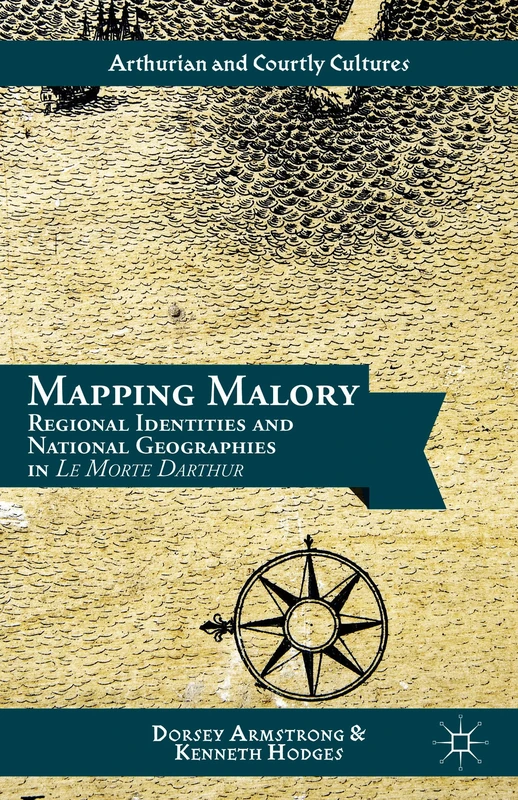 Mapping Malory: Regional Identities and National Geographies in Le Morte Darthur (Arthurian and Courtly Cultures)