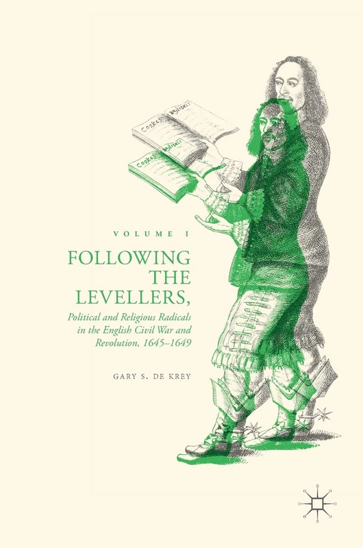 Following the Levellers, Volume One: Political and Religious Radicals in the English Civil War and Revolution, 1645–1649