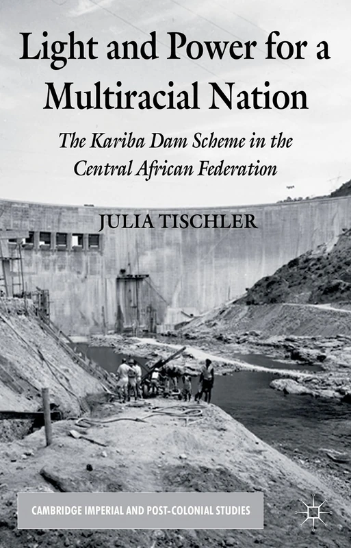 Light and Power for a Multiracial Nation: The Kariba Dam Scheme in the Central African Federation (Cambridge Imperial and Post-Colonial Studies) - Image 1