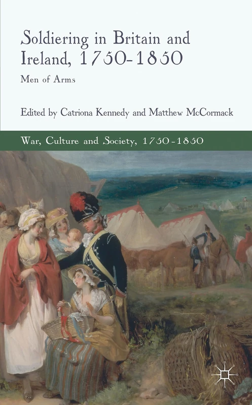 Soldiering in Britain and Ireland, 1750-1850: Men of Arms (War, Culture and Society, 1750–1850)