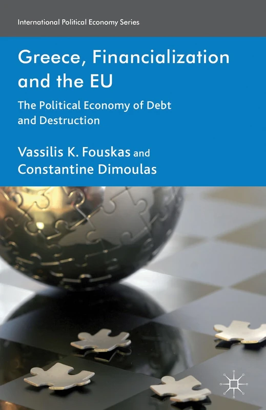 Greece, Financialization and the EU: The Political Economy of Debt and Destruction (International Political Economy Series)