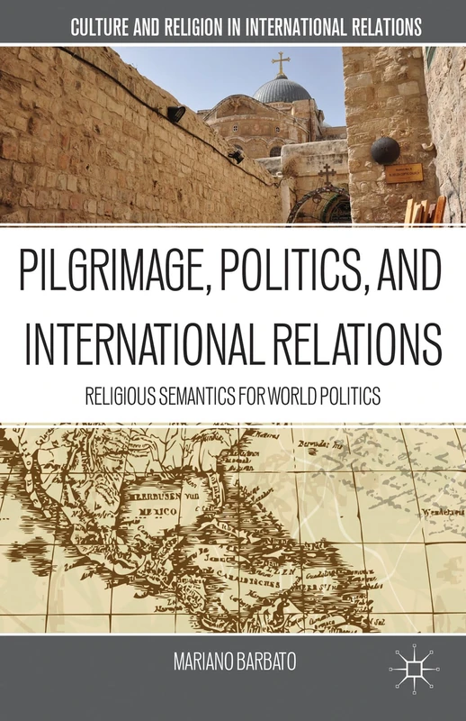 Pilgrimage, Politics, and International Relations: Religious Semantics for World Politics (Culture and Religion in International Relations)