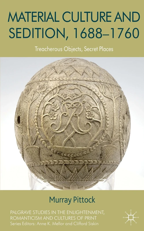 Material Culture and Sedition, 1688-1760: Treacherous Objects, Secret Places (Palgrave Studies in the Enlightenment, Romanticism and Cultures of Print)
