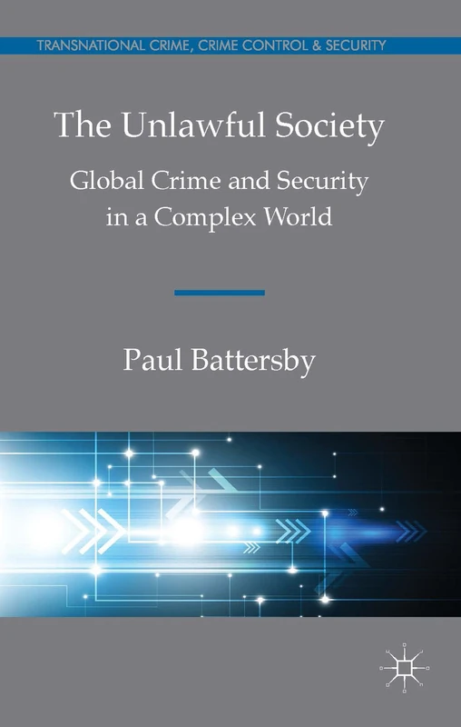 The Unlawful Society: Global Crime and Security in a Complex World (Transnational Crime, Crime Control and Security)
