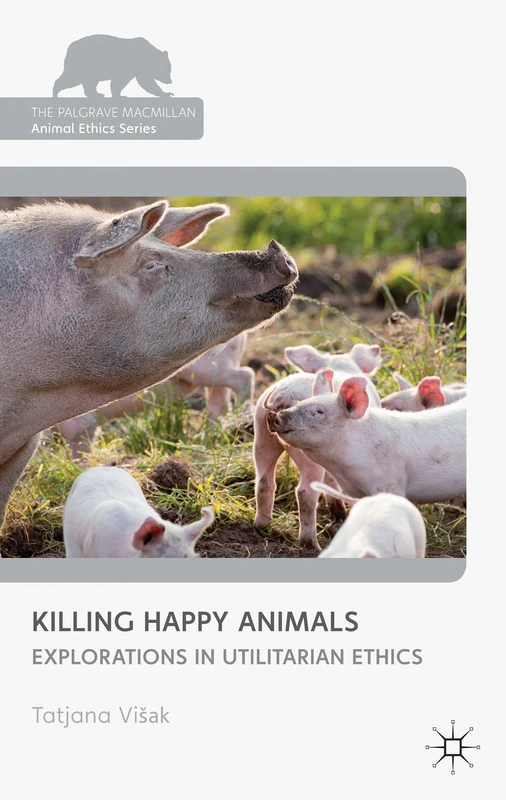 Killing Happy Animals: Explorations in Utilitarian Ethics (The Palgrave Macmillan Animal Ethics Series)