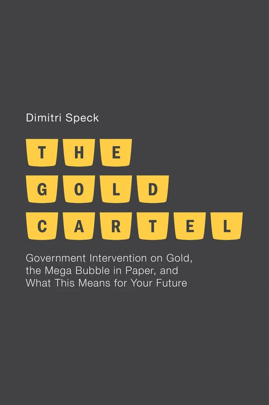 The Gold Cartel: Government Intervention on Gold, the Mega Bubble in Paper, and What This Means for Your Future - Image 1