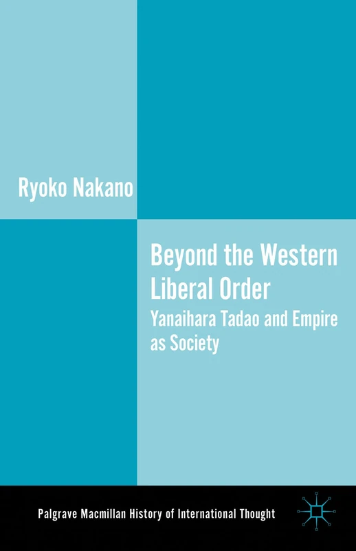 Beyond the Western Liberal Order: Yanaihara Tadao and Empire as Society (The Palgrave Macmillan History of International Thought) - Image 1