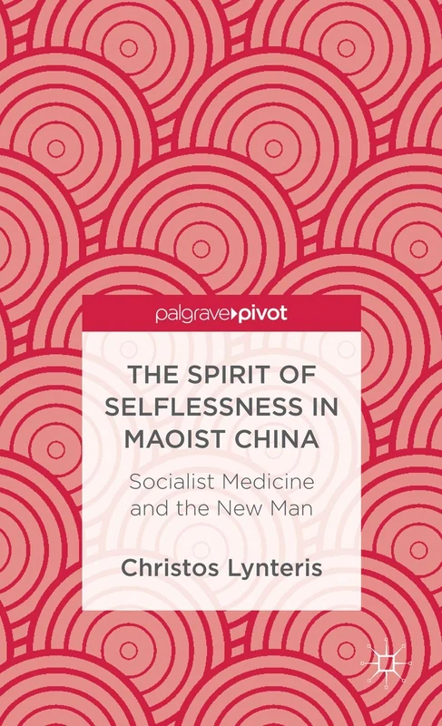 The Spirit of Selflessness in Maoist China: Socialist Medicine and the New Man (Palgrave Pivot) - Image 1
