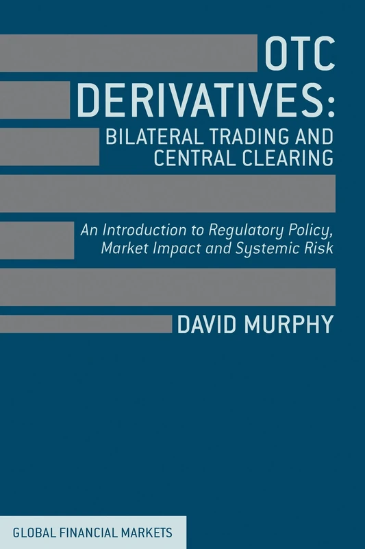 OTC Derivatives, Bilateral Trading and Central Clearing: An Introduction to Regulatory Policy, Market Impact and Systemic Risk (Global Financial Markets)