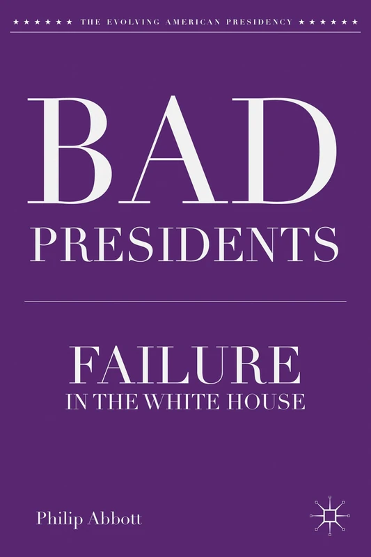 Bad Presidents: Failure in the White House (The Evolving American Presidency)