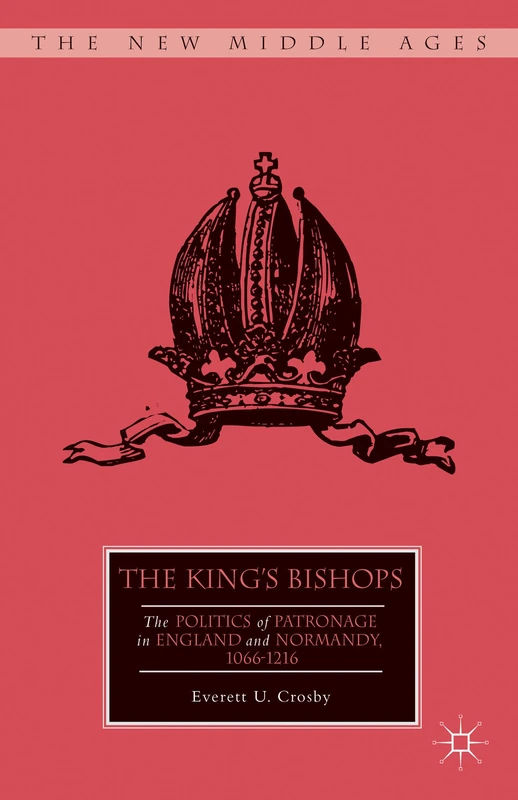 The King’s Bishops: The Politics of Patronage in England and Normandy, 1066–1216 (The New Middle Ages)