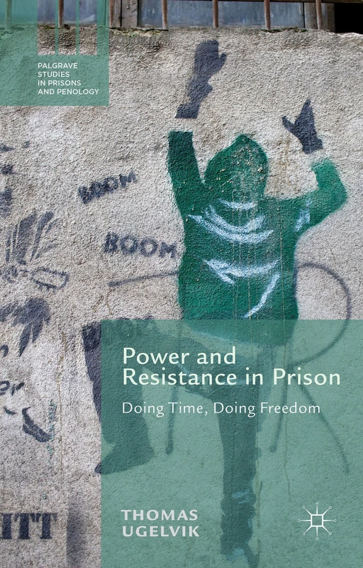 Power and Resistance in Prison: Doing Time, Doing Freedom (Palgrave Studies in Prisons and Penology)