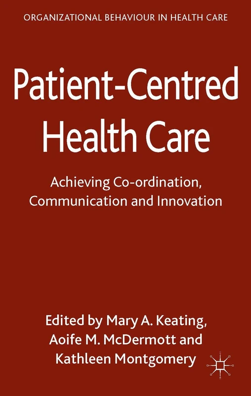 Patient-Centred Health Care: Achieving Co-ordination, Communication and Innovation (Organizational Behaviour in Healthcare)