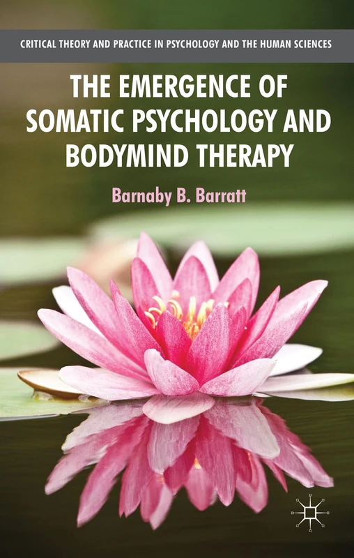 The Emergence of Somatic Psychology and Bodymind Therapy (Critical Theory and Practice in Psychology and the Human Sciences)