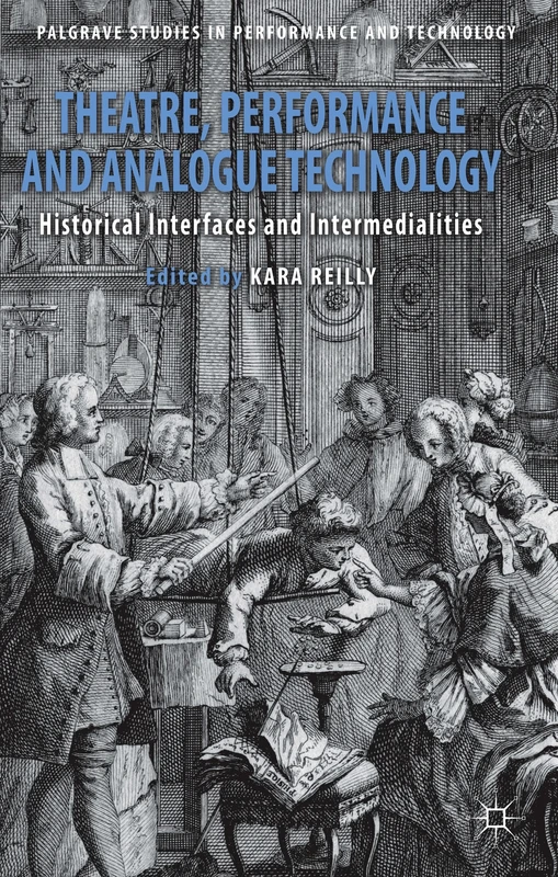 Theatre, Performance and Analogue Technology: Historical Interfaces and Intermedialities (Palgrave Studies in Performance and Technology)