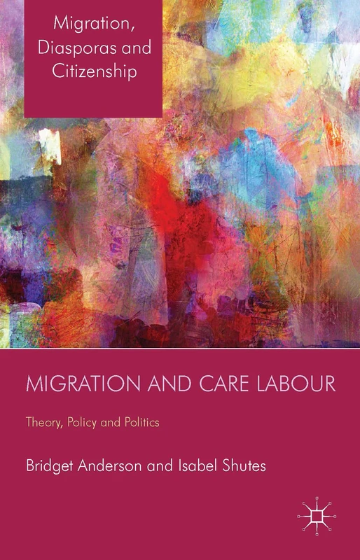 Migration and Care Labour: Theory, Policy and Politics (Migration, Diasporas and Citizenship)