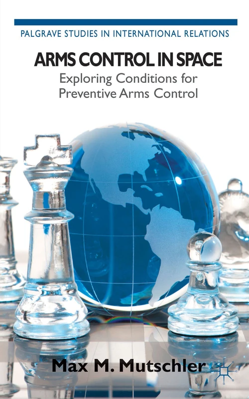Arms Control in Space: Exploring Conditions for Preventive Arms Control (Palgrave Studies in International Relations)