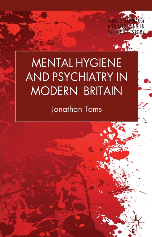 Mental Hygiene and Psychiatry in Modern Britain (Science, Technology and Medicine in Modern History)
