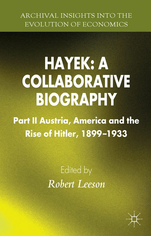 Hayek: A Collaborative Biography: Part II, Austria, America and the Rise of Hitler, 1899-1933 (Archival Insights into the Evolution of Economics)