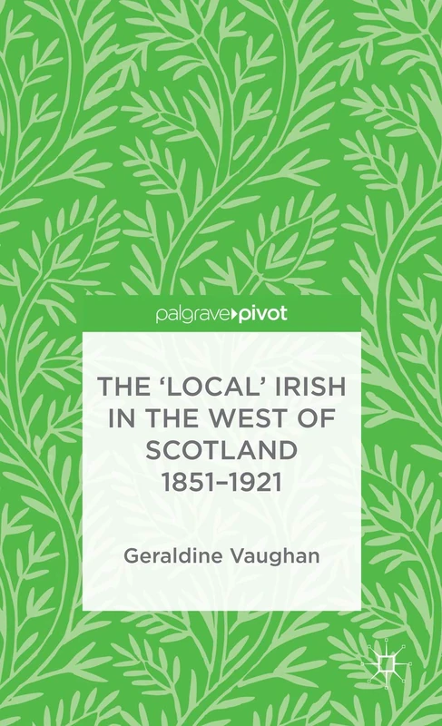 The 'Local' Irish in the West of Scotland 1851-1921 (Palgrave Pivot)