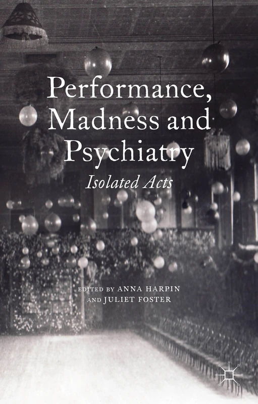 Performance, Madness and Psychiatry: Isolated Acts (Palgrave Politics of Identity and Citizenship)