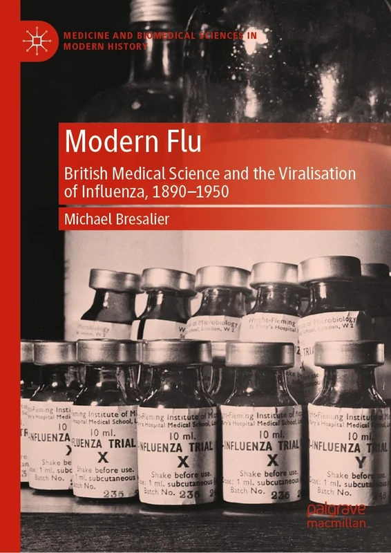 Modern Flu: British Medical Science and the Viralisation of Influenza, 1890―1950 (Medicine and Biomedical Sciences in Modern History)