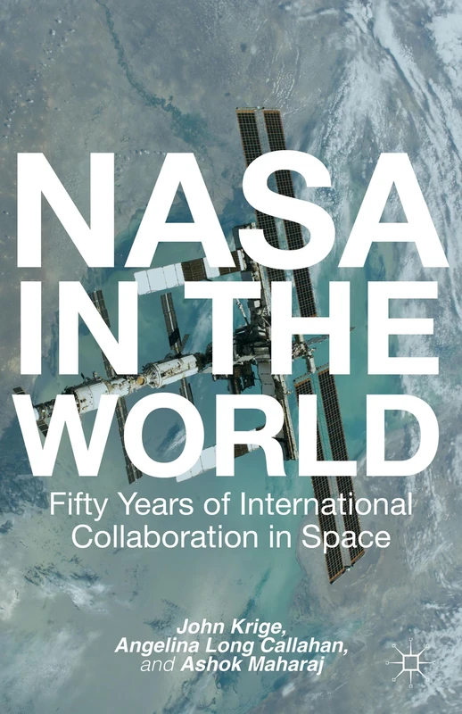 NASA in the World: Fifty Years of International Collaboration in Space (Palgrave Studies in the History of Science and Technology)