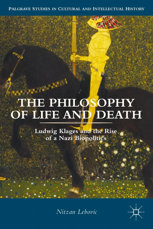 The Philosophy of Life and Death: Ludwig Klages and the Rise of a Nazi Biopolitics (Palgrave Studies in Cultural and Intellectual History)