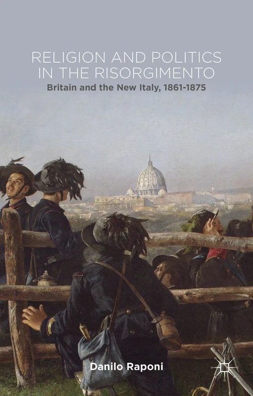 Religion and Politics in the Risorgimento: Britain and the New Italy, 1861-1875