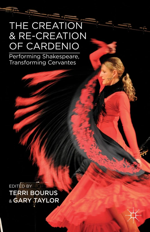 The Creation and Re-Creation of Cardenio: Performing Shakespeare, Transforming Cervantes