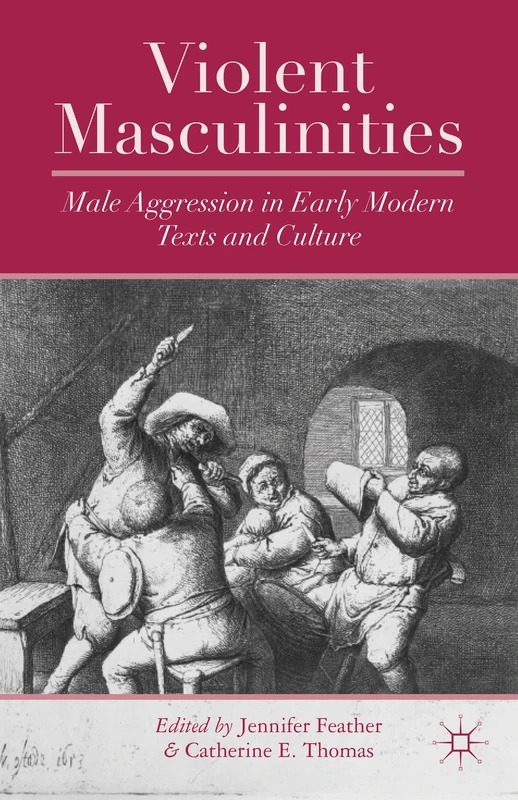 Violent Masculinities: Male Aggression in Early Modern Texts and Culture
