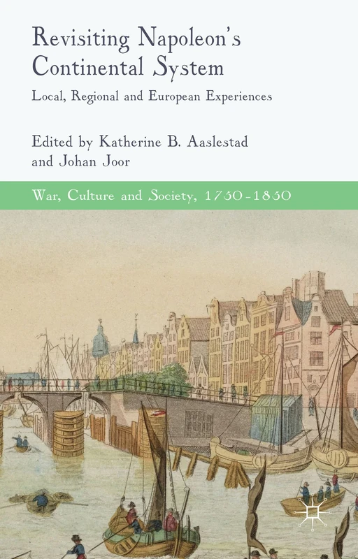 Revisiting Napoleon’s Continental System: Local, Regional and European Experiences (War, Culture and Society, 1750–1850)