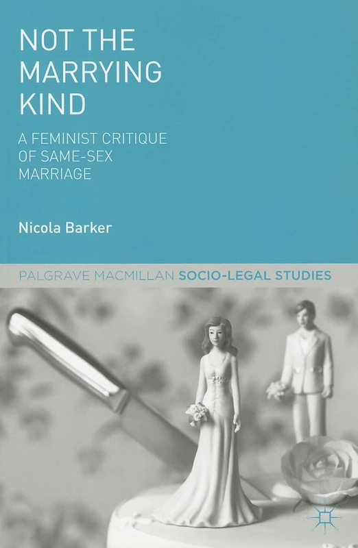 Not The Marrying Kind: A Feminist Critique of Same-Sex Marriage (Palgrave Socio-Legal Studies)