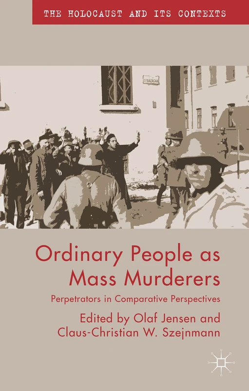 Ordinary People as Mass Murderers: Perpetrators in Comparative Perspectives (The Holocaust and its Contexts)