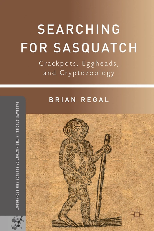 Searching for Sasquatch: Crackpots, Eggheads, and Cryptozoology (Palgrave Studies in the History of Science and Technology)