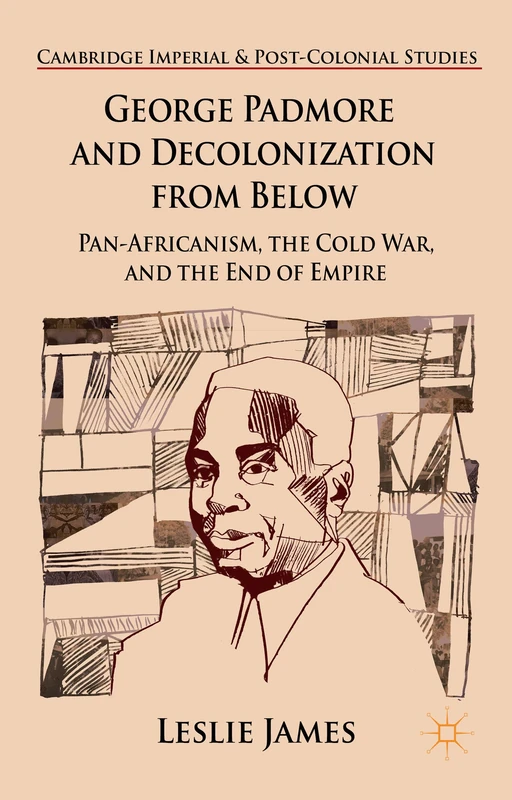 George Padmore and Decolonization from Below: Pan-Africanism, the Cold War, and the End of Empire (Cambridge Imperial and Post-Colonial Studies)