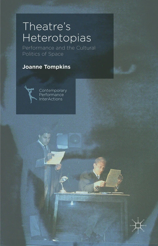 Theatre's Heterotopias: Performance and the Cultural Politics of Space (Contemporary Performance InterActions)