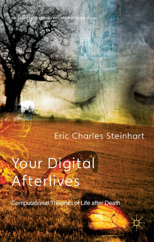 Your Digital Afterlives: Computational Theories of Life after Death (Palgrave Frontiers in Philosophy of Religion)