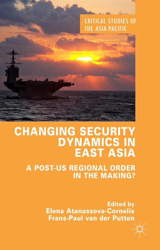 Changing Security Dynamics in East Asia: A Post-US Regional Order in the Making? (Critical Studies of the Asia-Pacific)