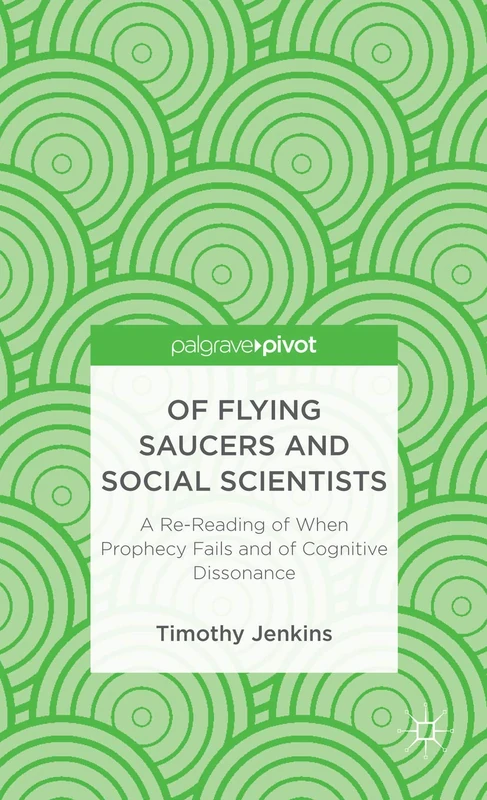 Of Flying Saucers and Social Scientists: A Re-Reading of When Prophecy Fails and of Cognitive Dissonance (Palgrave Pivot) - Image 1